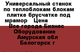 Универсальный станок по теплоблокам,блокам,плитке,брусчатке под мрамор › Цена ­ 450 000 - Все города Бизнес » Оборудование   . Амурская обл.,Белогорск г.